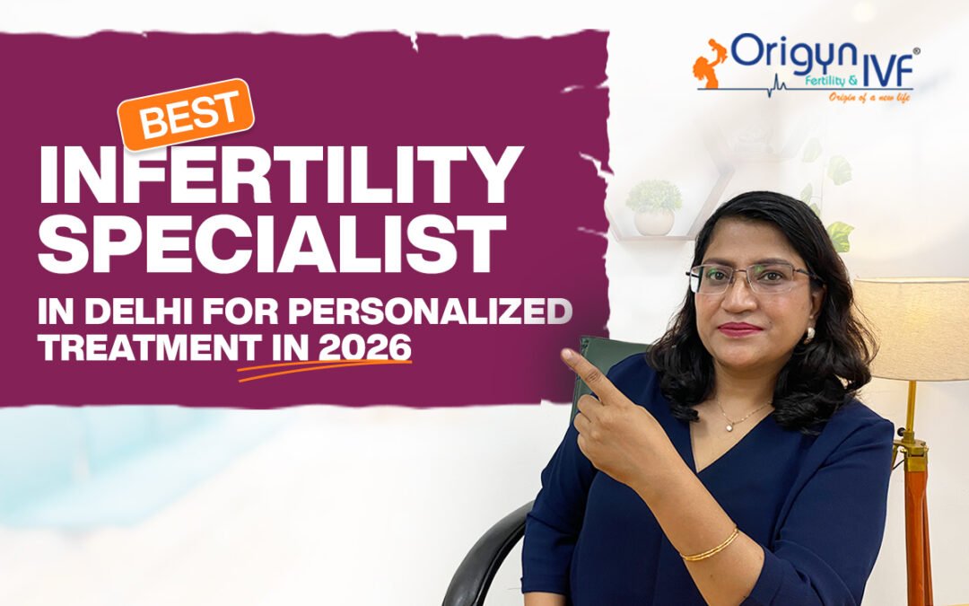 Best Infertility Specialist in Delhi for Personalized Treatment in 2026