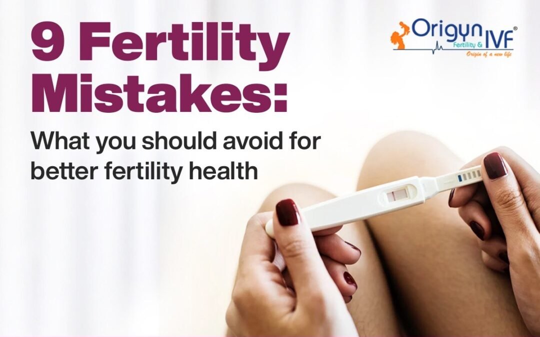 9 Fertility Mistakes to Avoid for Better Fertility Health